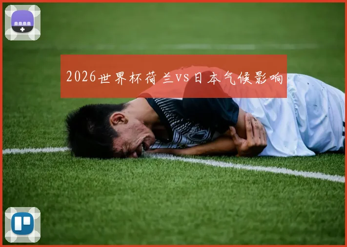 2026世界杯荷兰vs日本气候影响